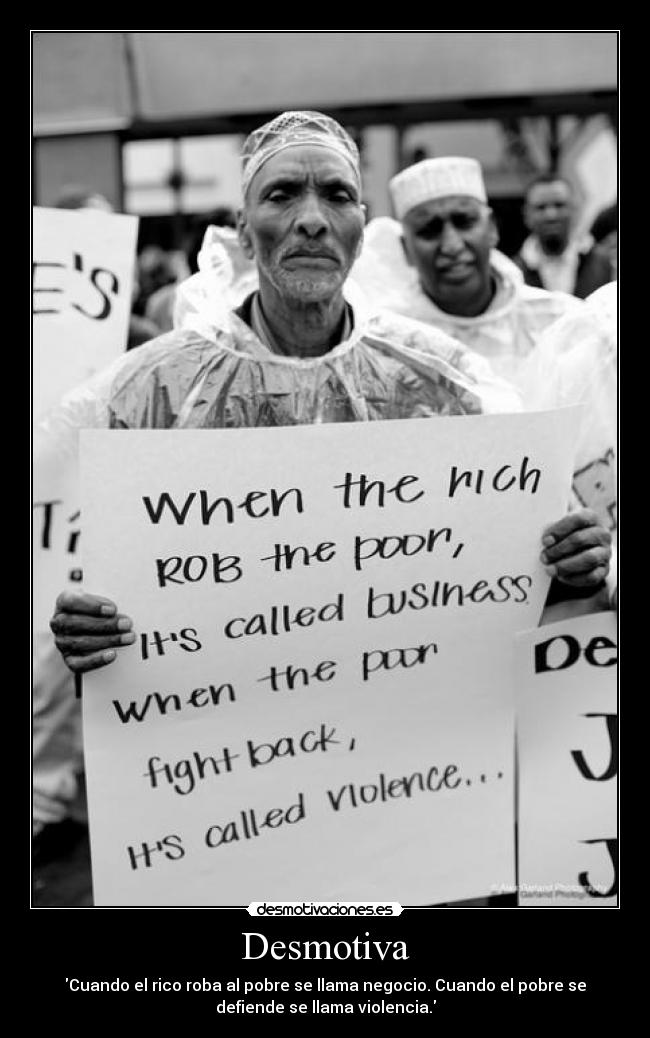 Desmotiva - Cuando el rico roba al pobre se llama negocio. Cuando el pobre se
defiende se llama violencia.