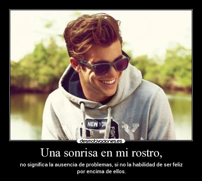 Una sonrisa en mi rostro, - no significa la ausencia de problemas, si no la habilidad de ser feliz
por encima de ellos.