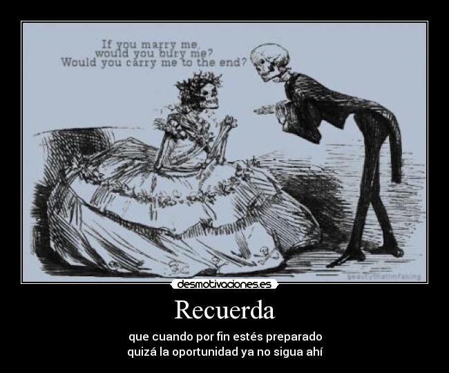Recuerda - que cuando por fin estés preparado
quizá la oportunidad ya no sigua ahí