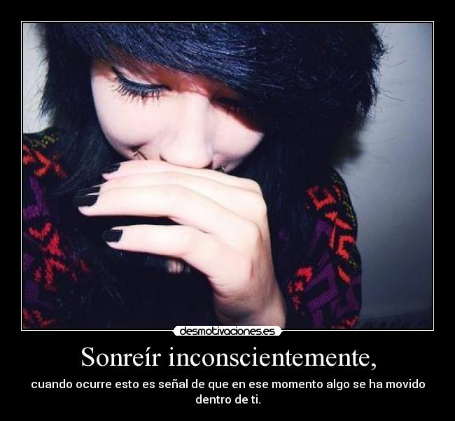 Sonreír inconscientemente, - cuando ocurre esto es señal de que en ese momento algo se ha movido dentro de ti.