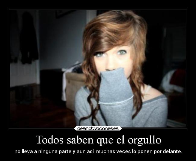 Todos saben que el orgullo - no lleva a ninguna parte y aun así muchas veces lo ponen por delante.