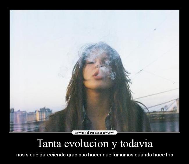 Tanta evolucion y todavia - nos sigue pareciendo gracioso hacer que fumamos cuando hace frio