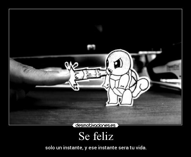 Se feliz - solo un instante, y ese instante sera tu vida.