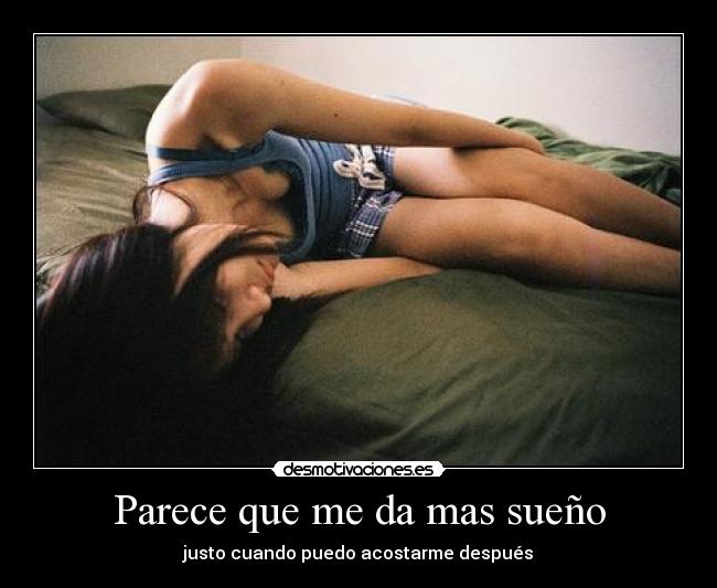 Parece que me da mas sueño - justo cuando puedo acostarme después