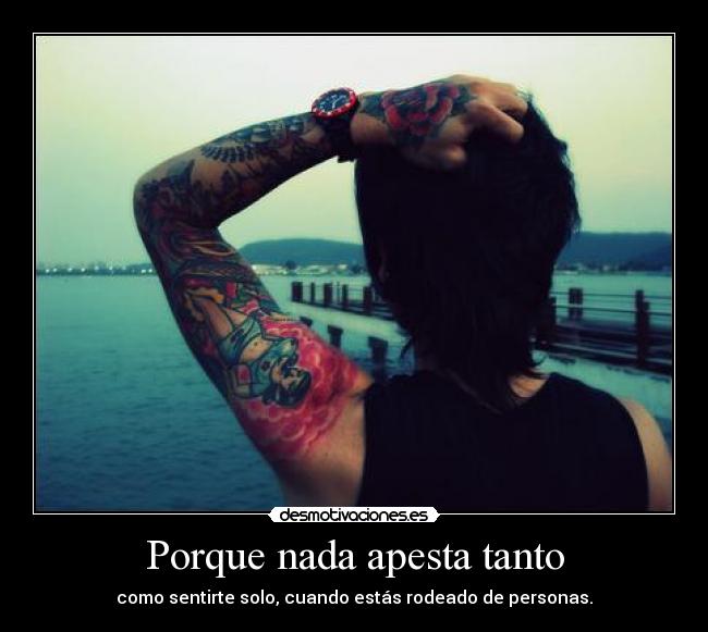 Porque nada apesta tanto - como sentirte solo, cuando estás rodeado de personas.