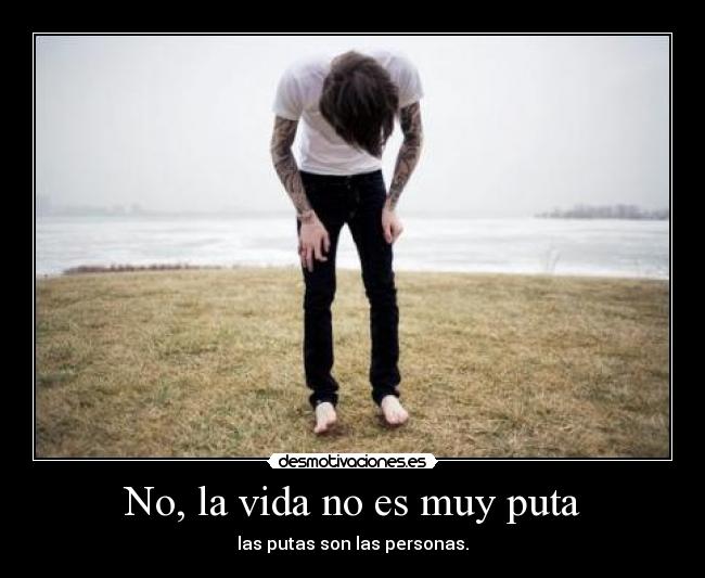 No, la vida no es muy puta - las putas son las personas.