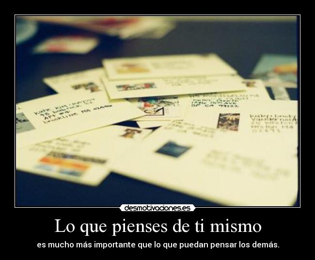 Lo que pienses de ti mismo - es mucho más importante que lo que puedan pensar los demás.