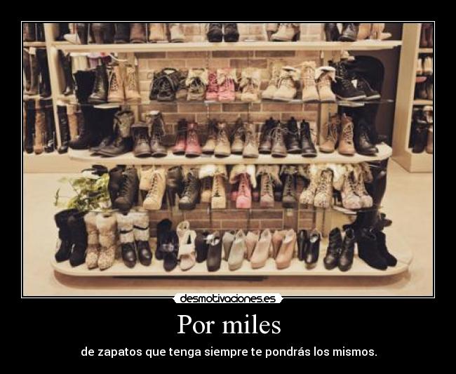 Por miles - de zapatos que tenga siempre te pondrás los mismos.