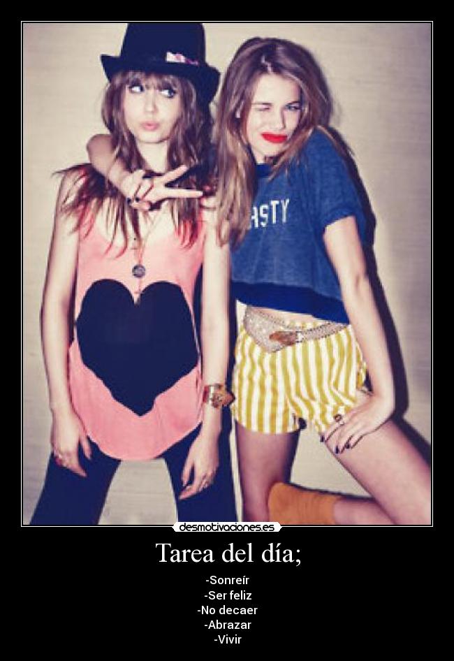 Tarea del día; - -Sonreír
-Ser feliz
-No decaer
-Abrazar
-Vivir