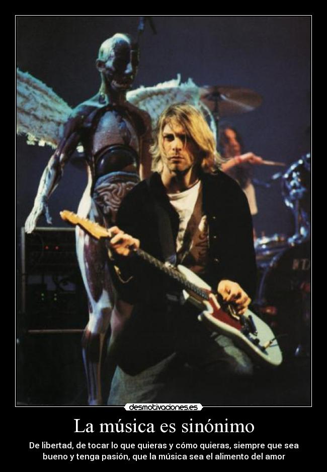 La música es sinónimo - De libertad, de tocar lo que quieras y cómo quieras, siempre que sea
bueno y tenga pasión, que la música sea el alimento del amor