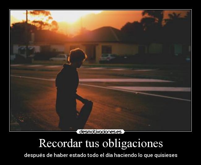 Recordar tus obligaciones - después de haber estado todo el día haciendo lo que quisieses