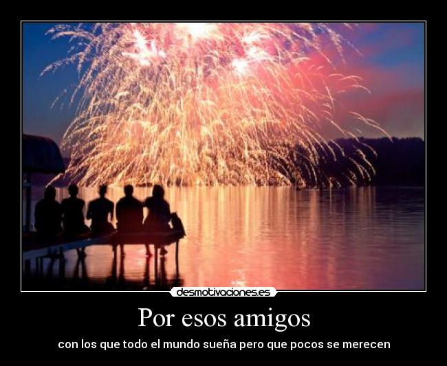 Por esos amigos - con los que todo el mundo sueña pero que pocos se merecen