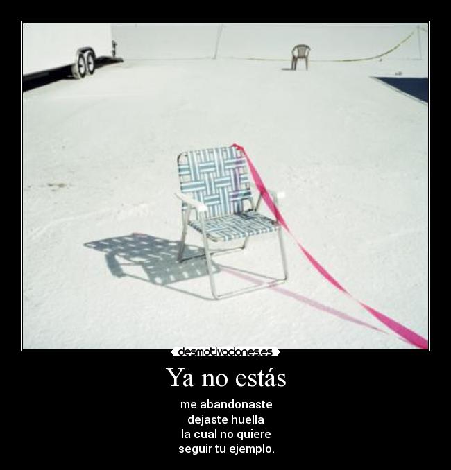 Ya no estás - me abandonaste
dejaste huella
la cual no quiere
seguir tu ejemplo.