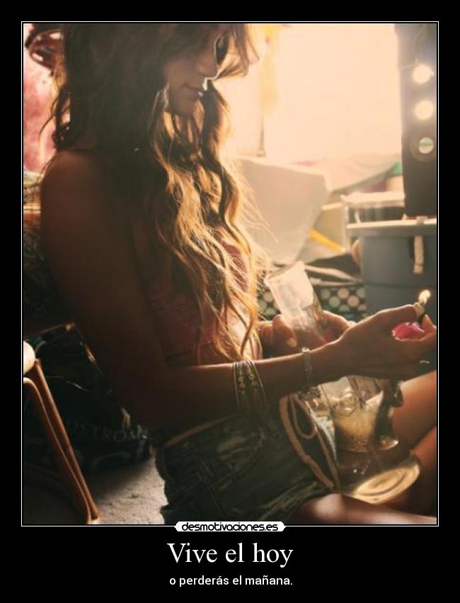 Vive el hoy - o perderás el mañana.