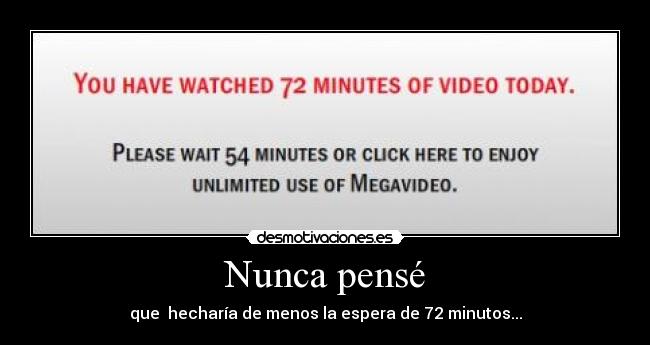 Nunca pensé - que  hecharía de menos la espera de 72 minutos...