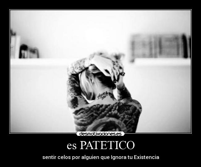 es PATETICO - sentir celos por alguien que Ignora tu Existencia