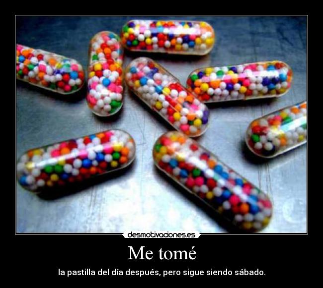 Me tomé - la pastilla del día después, pero sigue siendo sábado.