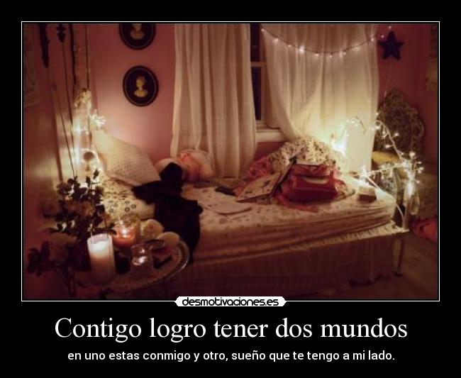 Contigo logro tener dos mundos - en uno estas conmigo y otro, sueño que te tengo a mi lado.