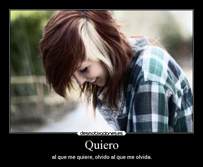 Quiero - al que me quiere, olvido al que me olvida.