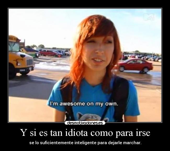 Y si es tan idiota como para irse -