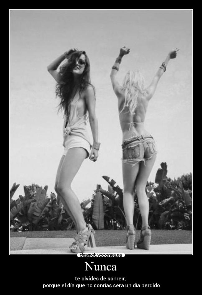 Nunca - te olvides de sonreír, 
porque el día que no sonrías sera un día perdido