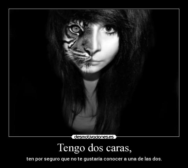 Tengo dos caras, - ten por seguro que no te gustaría conocer a una de las dos.