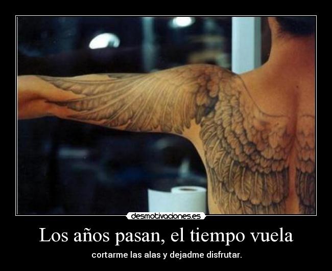 Los años pasan, el tiempo vuela - cortarme las alas y dejadme disfrutar.