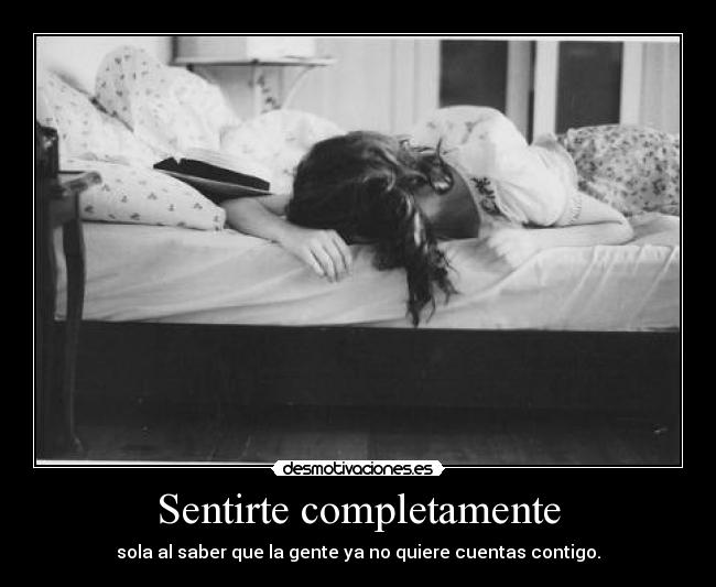 Sentirte completamente - sola al saber que la gente ya no quiere cuentas contigo.