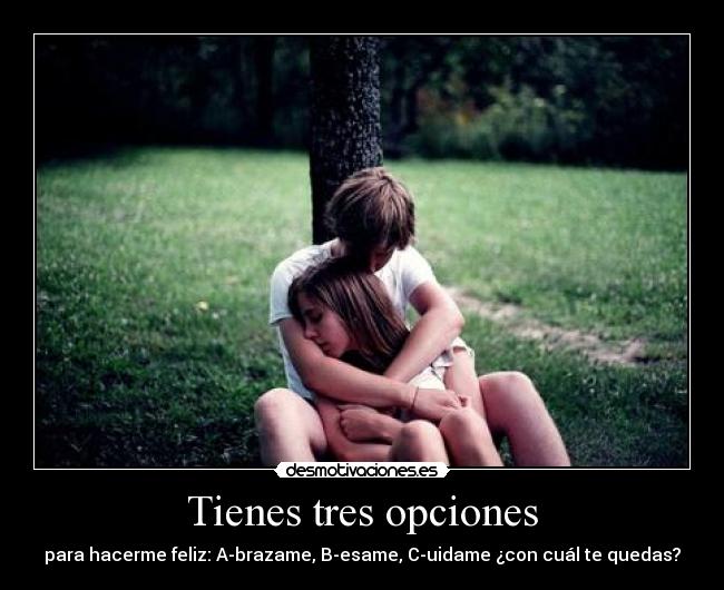Tienes tres opciones - para hacerme feliz: A-brazame, B-esame, C-uidame ¿con cuál te quedas?