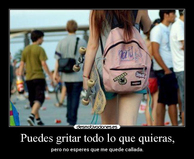 Puedes gritar todo lo que quieras, - 