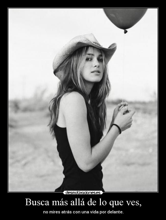 Busca más allá de lo que ves, - no mires atrás con una vida por delante.