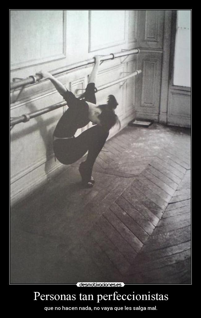 Personas tan perfeccionistas - que no hacen nada, no vaya que les salga mal.