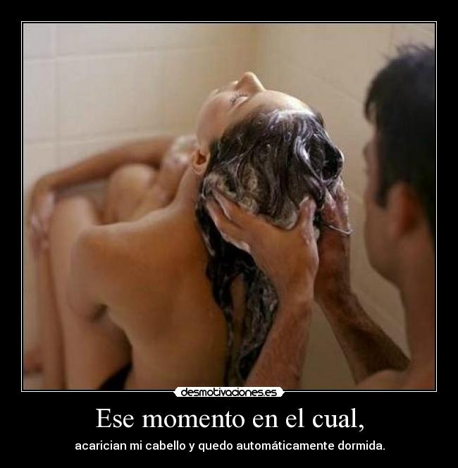 Ese momento en el cual, - acarician mi cabello y quedo automáticamente dormida.