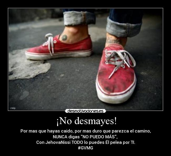 ¡No desmayes! - Por mas que hayas caido, por mas duro que parezca el camino,
NUNCA digas NO PUEDO MÁS, 
Con JehovaNissi TODO lo puedes Él pelea por TI.
#GVMG