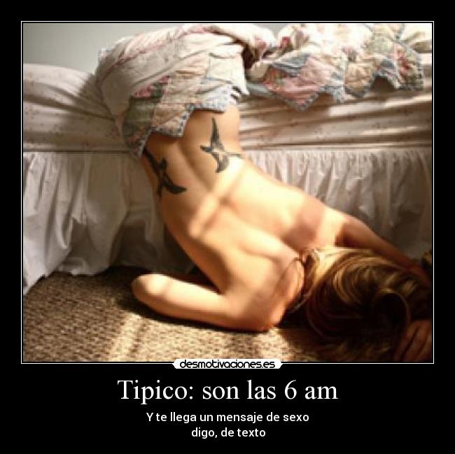 Tipico: son las 6 am - Y te llega un mensaje de sexo
digo, de texto