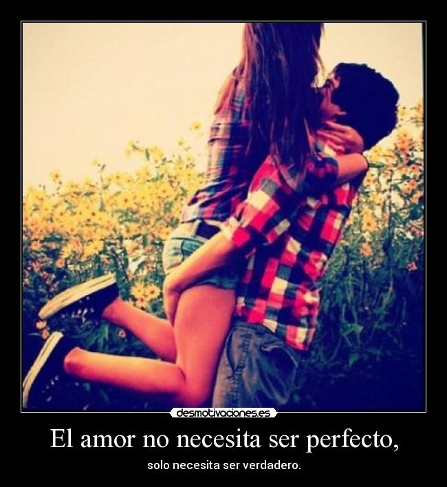 El amor no necesita ser perfecto, - solo necesita ser verdadero.