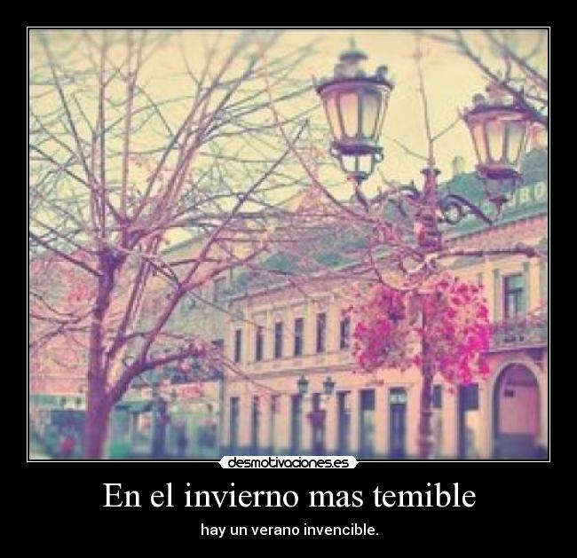 En el invierno mas temible - hay un verano invencible.