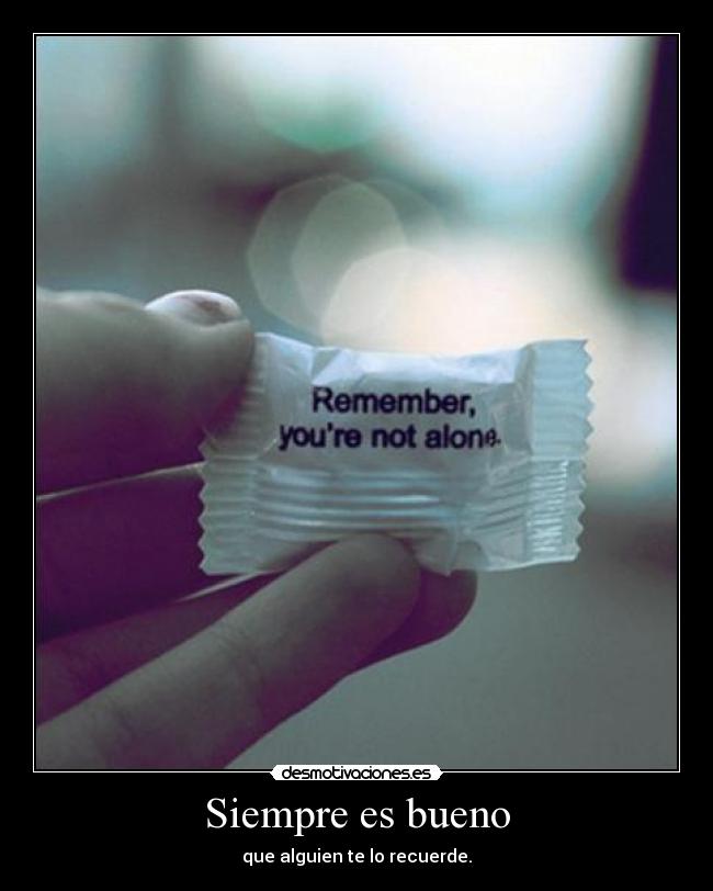 Siempre es bueno - que alguien te lo recuerde.