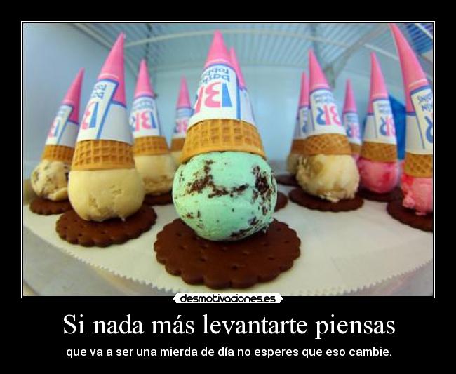 Si nada más levantarte piensas - que va a ser una mierda de día no esperes que eso cambie.