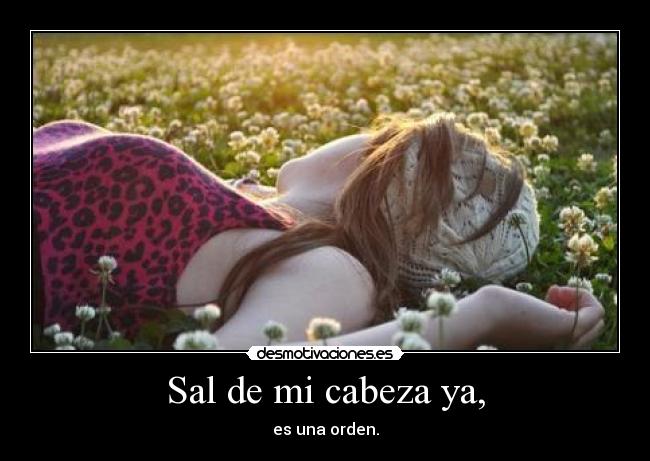 Sal de mi cabeza ya, - 