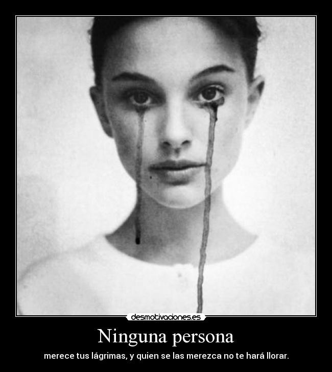 Ninguna persona - merece tus lágrimas, y quien se las merezca no te hará llorar.