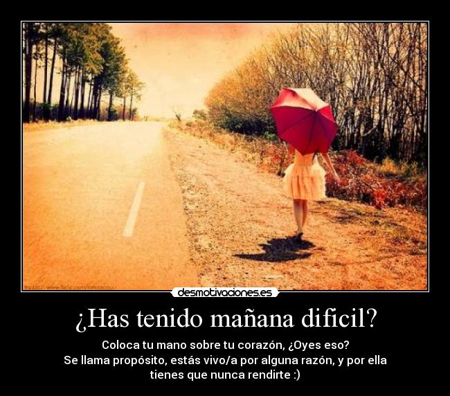 ¿Has tenido mañana dificil? - Coloca tu mano sobre tu corazón, ¿Oyes eso?
Se llama propósito, estás vivo/a por alguna razón, y por ella
tienes que nunca rendirte :)