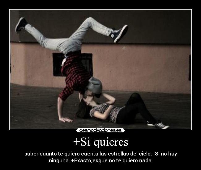 +Si quieres - saber cuanto te quiero cuenta las estrellas del cielo. -Si no hay
ninguna. +Exacto,esque no te quiero nada.