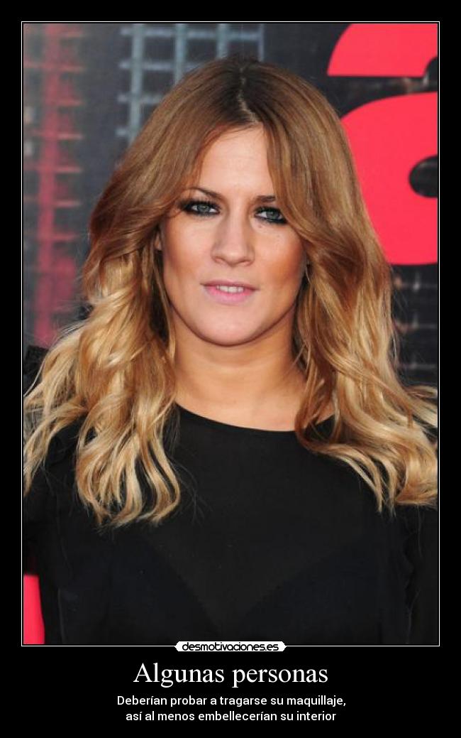 Algunas personas - Deberían probar a tragarse su maquillaje,
así al menos embellecerían su interior