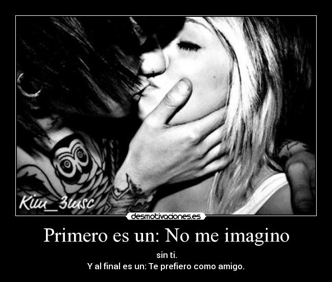 Primero es un: No me imagino - sin ti.
Y al final es un: Te prefiero como amigo.