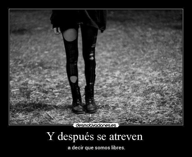 Y después se atreven  - a decir que somos libres.