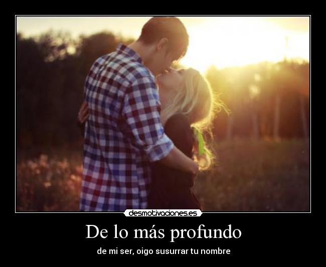De lo más profundo - de mi ser, oigo susurrar tu nombre