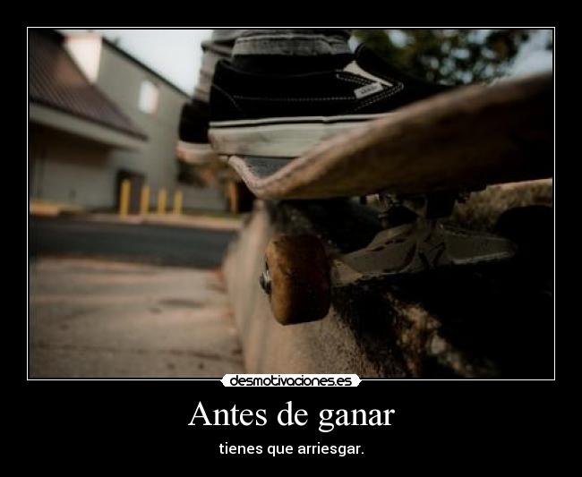 Antes de ganar - tienes que arriesgar.