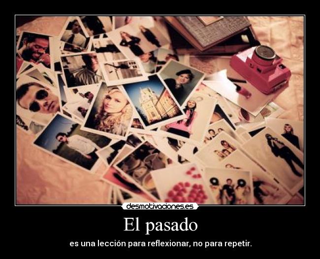 El pasado - es una lección para reflexionar, no para repetir.