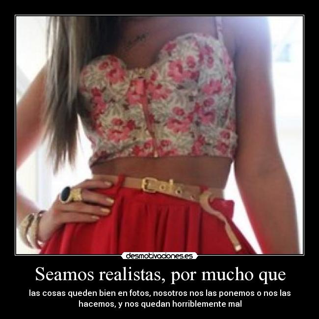 Seamos realistas, por mucho que - las cosas queden bien en fotos, nosotros nos las ponemos o nos las
hacemos, y nos quedan horriblemente mal